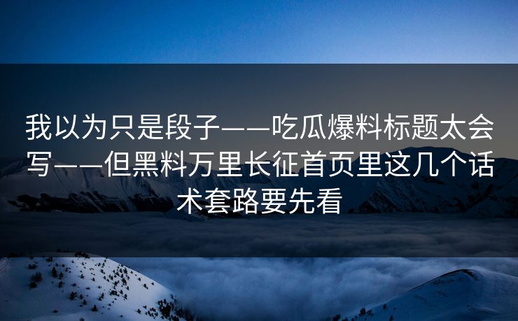 我以为只是段子——吃瓜爆料标题太会写——但黑料万里长征首页里这几个话术套路要先看